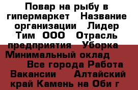 Повар на рыбу в гипермаркет › Название организации ­ Лидер Тим, ООО › Отрасль предприятия ­ Уборка › Минимальный оклад ­ 31 500 - Все города Работа » Вакансии   . Алтайский край,Камень-на-Оби г.